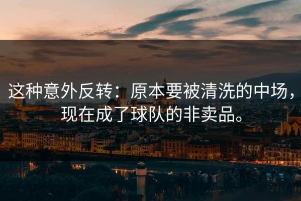 这种意外反转：原本要被清洗的中场，现在成了球队的非卖品。