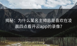 揭秘：为什么某名主帅总是喜欢在凌晨四点看开云app的录像？