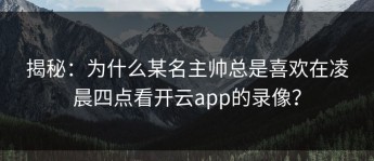揭秘：为什么某名主帅总是喜欢在凌晨四点看开云app的录像？