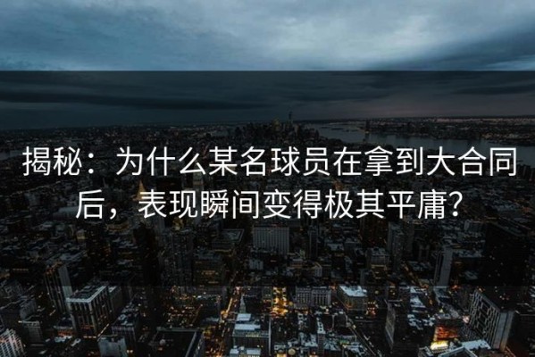 揭秘：为什么某名球员在拿到大合同后，表现瞬间变得极其平庸？