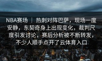 NBA赛场 ｜ 热刺对阵巴萨，现场一度安静，东契奇身上出现变化，裁判尺度引发讨论，赛后分析被不断转发，不少人顺手点开了云体育入口