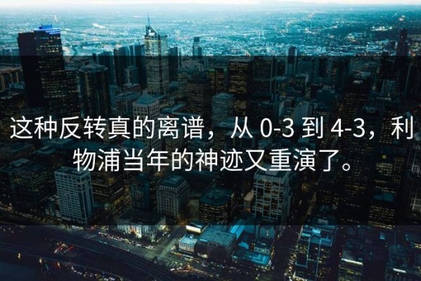 这种反转真的离谱，从 0-3 到 4-3，利物浦当年的神迹又重演了。