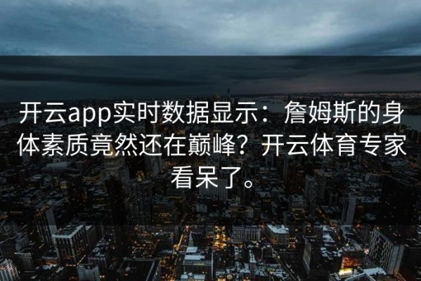 开云app实时数据显示：詹姆斯的身体素质竟然还在巅峰？开云体育专家看呆了。