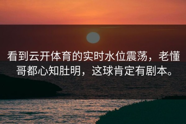 看到云开体育的实时水位震荡，老懂哥都心知肚明，这球肯定有剧本。