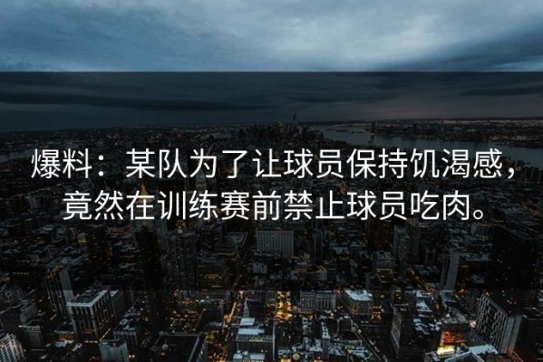 爆料：某队为了让球员保持饥渴感，竟然在训练赛前禁止球员吃肉。