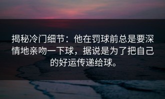 揭秘冷门细节：他在罚球前总是要深情地亲吻一下球，据说是为了把自己的好运传递给球。