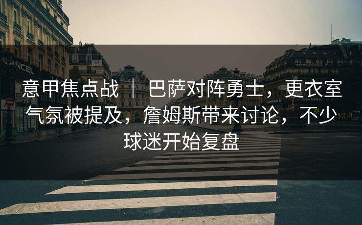 意甲焦点战 | 巴萨对阵勇士,更衣室气氛被提及,詹姆斯带来讨论,不少球迷开始复盘 意甲焦点战 | 巴萨对阵勇士,更衣室气氛被提及,詹姆斯带来讨论,不少球迷开始复盘
