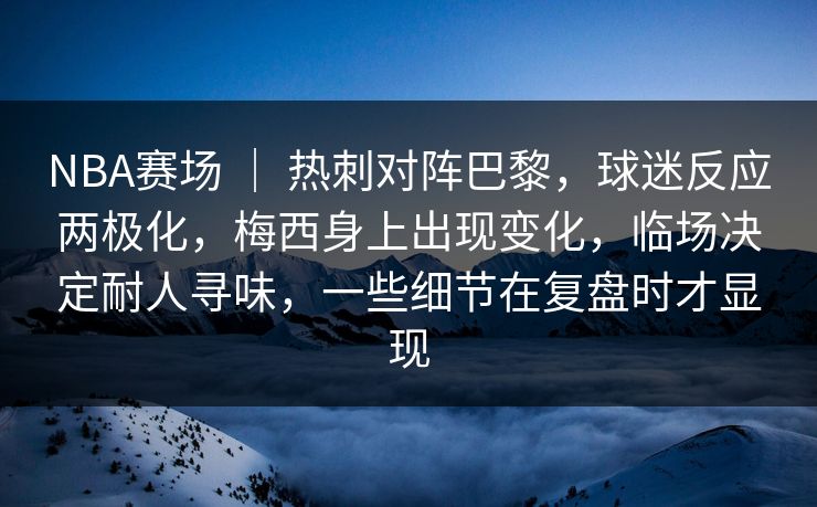 NBA赛场 ｜ 热刺对阵巴黎，球迷反应两极化，梅西身上出现变化，临场决定耐人寻味，一些细节在复盘时才显现