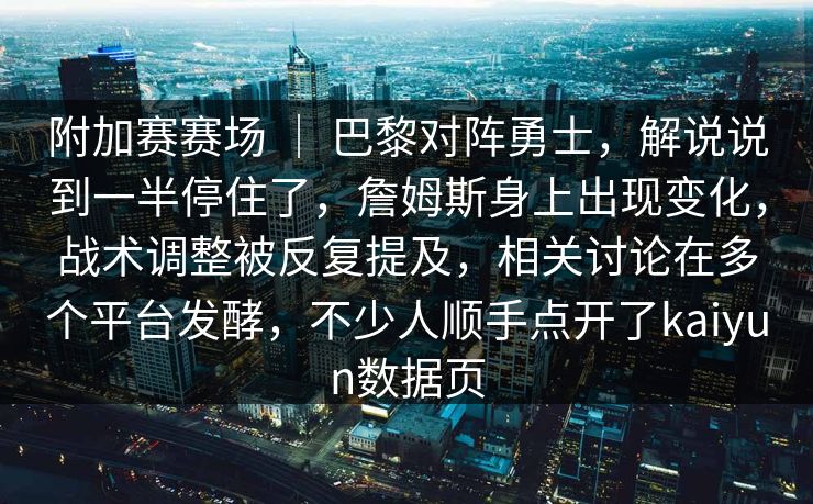 附加赛赛场 ｜ 巴黎对阵勇士，解说说到一半停住了，詹姆斯身上出现变化，战术调整被反复提及，相关讨论在多个平台发酵，不少人顺手点开了kaiyun数据页
