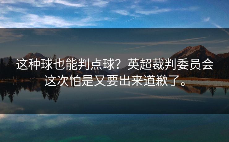 这种球也能判点球？英超裁判委员会这次怕是又要出来道歉了。