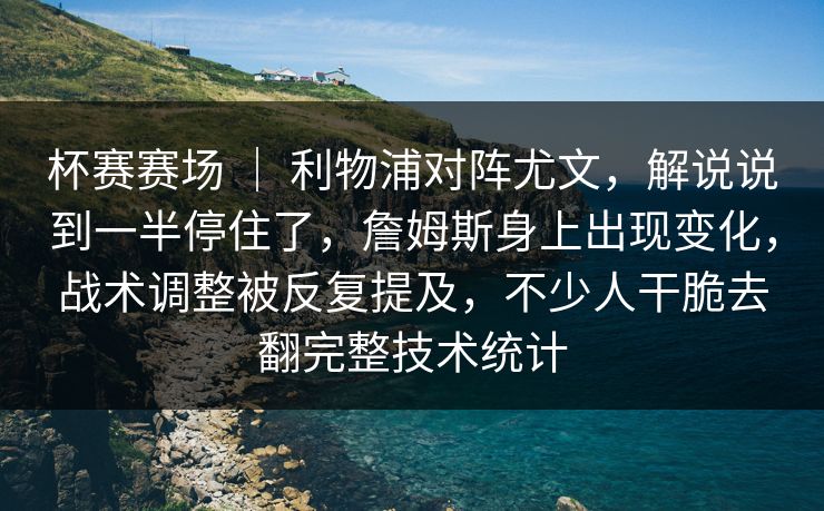 杯赛赛场 | 利物浦对阵尤文,解说说到一半停住了,詹姆斯身上出现变化,战术调整被反复提及,不少人干脆去翻完整技术统计 杯赛赛场 | 利物浦对阵尤文,解说说到一半停住了,詹姆斯身上出现变化,战术调整被反复提及,不少人干脆去翻完整技术统计