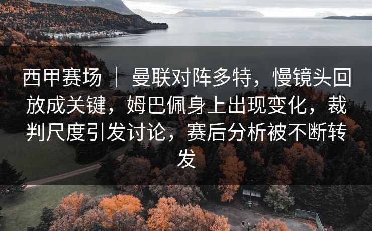 西甲赛场 | 曼联对阵多特,慢镜头回放成关键,姆巴佩身上出现变化,裁判尺度引发讨论,赛后分析被不断转发 西甲赛场 | 曼联对阵多特,慢镜头回放成关键,姆巴佩身上出现变化,裁判尺度引发讨论,赛后分析被不断转发