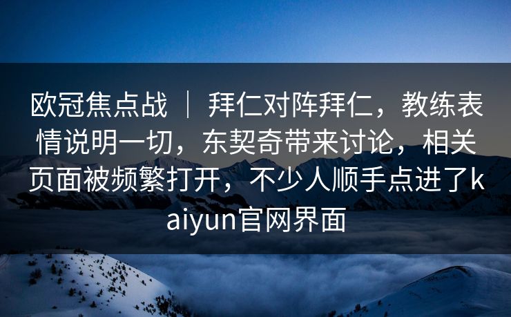 欧冠焦点战 | 拜仁对阵拜仁,教练表情说明一切,东契奇带来讨论,相关页面被频繁打开,不少人顺手点进了kaiyun官网界面 欧冠焦点战 | 拜仁对阵拜仁,教练表情说明一切,东契奇带来讨论,相关页面被频繁打开,不少人顺手点进了kaiyun官网界面