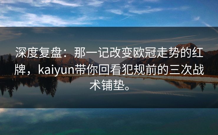 深度复盘:那一记改变欧冠走势的红牌,kaiyun带你回看犯规前的三次战术铺垫。 深度复盘:那一记改变欧冠走势的红牌,kaiyun带你回看犯规前的三次战术铺垫。