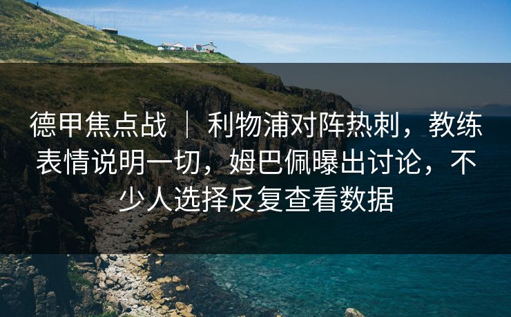 德甲焦点战 ｜ 利物浦对阵热刺，教练表情说明一切，姆巴佩曝出讨论，不少人选择反复查看数据