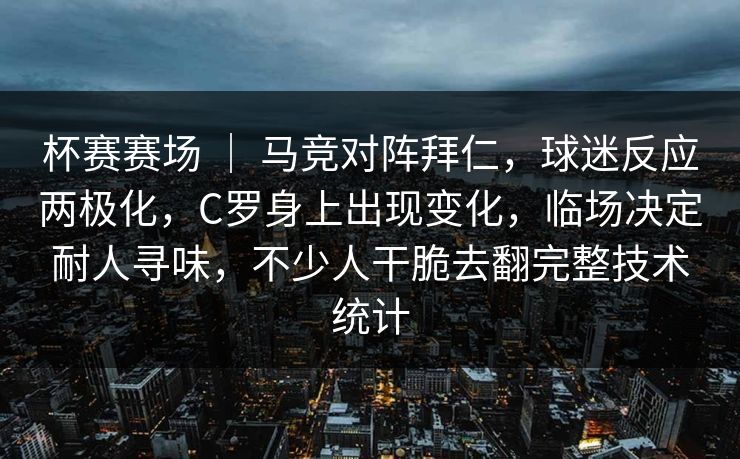 杯赛赛场 ｜ 马竞对阵拜仁，球迷反应两极化，C罗身上出现变化，临场决定耐人寻味，不少人干脆去翻完整技术统计