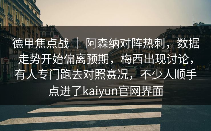 德甲焦点战 | 阿森纳对阵热刺,数据走势开始偏离预期,梅西出现讨论,有人专门跑去对照赛况,不少人顺手点进了kaiyun官网界面 德甲焦点战 | 阿森纳对阵热刺,数据走势开始偏离预期,梅西出现讨论,有人专门跑去对照赛况,不少人顺手点进了kaiyun官网界面
