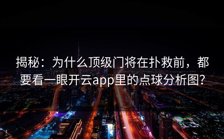 揭秘:为什么顶级门将在扑救前,都要看一眼开云app里的点球分析图? 揭秘:为什么顶级门将在扑救前,都要看一眼开云app里的点球分析图?
