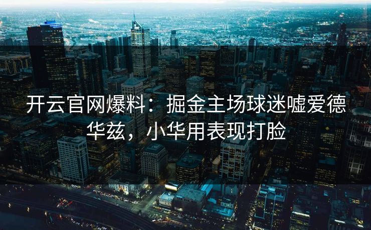 开云官网爆料:掘金主场球迷嘘爱德华兹,小华用表现打脸 开云官网爆料:掘金主场球迷嘘爱德华兹,小华用表现打脸
