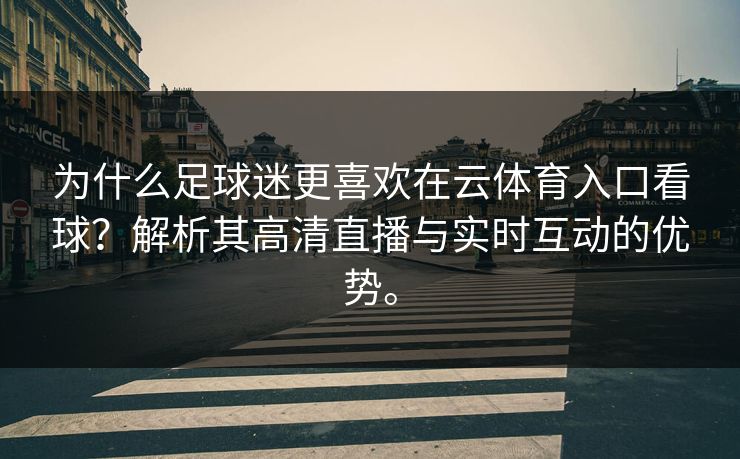 为什么足球迷更喜欢在云体育入口看球?解析其高清直播与实时互动的优势。 为什么足球迷更喜欢在云体育入口看球?解析其高清直播与实时互动的优势。