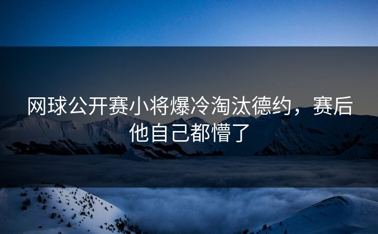 网球公开赛小将爆冷淘汰德约，赛后他自己都懵了