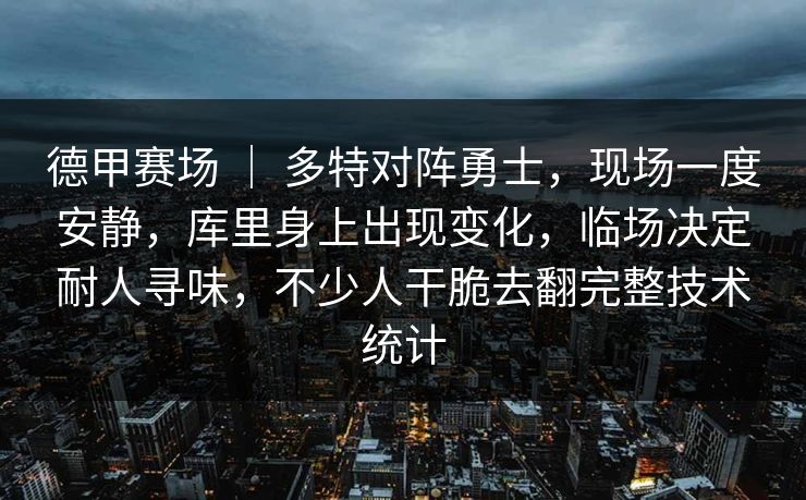德甲赛场 ｜ 多特对阵勇士，现场一度安静，库里身上出现变化，临场决定耐人寻味，不少人干脆去翻完整技术统计