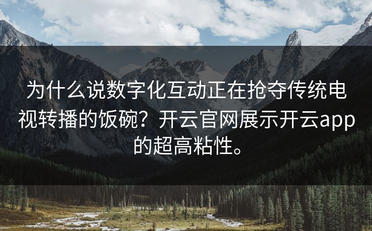 为什么说数字化互动正在抢夺传统电视转播的饭碗？开云官网展示开云app的超高粘性。