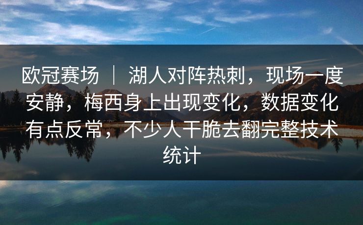 欧冠赛场 ｜ 湖人对阵热刺，现场一度安静，梅西身上出现变化，数据变化有点反常，不少人干脆去翻完整技术统计