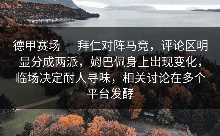 德甲赛场 | 拜仁对阵马竞,评论区明显分成两派,姆巴佩身上出现变化,临场决定耐人寻味,相关讨论在多个平台发酵 德甲赛场 | 拜仁对阵马竞,评论区明显分成两派,姆巴佩身上出现变化,临场决定耐人寻味,相关讨论在多个平台发酵