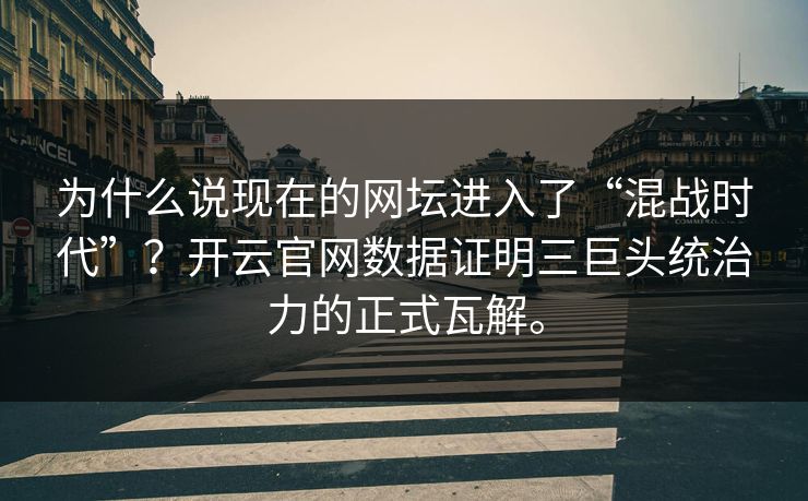 为什么说现在的网坛进入了“混战时代”?开云官网数据证明三巨头统治力的正式瓦解。 为什么说现在的网坛进入了“混战时代”?开云官网数据证明三巨头统治力的正式瓦解。