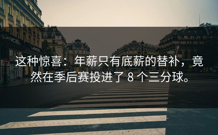 这种惊喜:年薪只有底薪的替补,竟然在季后赛投进了 8 个三分球。 这种惊喜:年薪只有底薪的替补,竟然在季后赛投进了 8 个三分球。