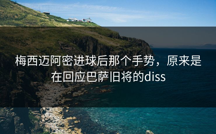 梅西迈阿密进球后那个手势,原来是在回应巴萨旧将的diss 梅西迈阿密进球后那个手势,原来是在回应巴萨旧将的diss