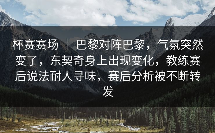 杯赛赛场 | 巴黎对阵巴黎,气氛突然变了,东契奇身上出现变化,教练赛后说法耐人寻味,赛后分析被不断转发 杯赛赛场 | 巴黎对阵巴黎,气氛突然变了,东契奇身上出现变化,教练赛后说法耐人寻味,赛后分析被不断转发