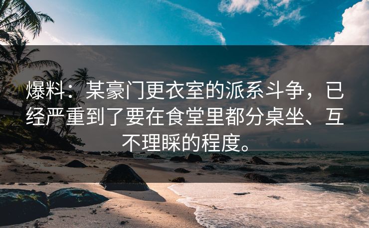 爆料:某豪门更衣室的派系斗争,已经严重到了要在食堂里都分桌坐、互不理睬的程度。 爆料:某豪门更衣室的派系斗争,已经严重到了要在食堂里都分桌坐、互不理睬的程度。