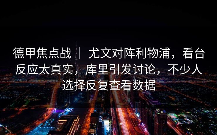 德甲焦点战 | 尤文对阵利物浦,看台反应太真实,库里引发讨论,不少人选择反复查看数据 德甲焦点战 | 尤文对阵利物浦,看台反应太真实,库里引发讨论,不少人选择反复查看数据