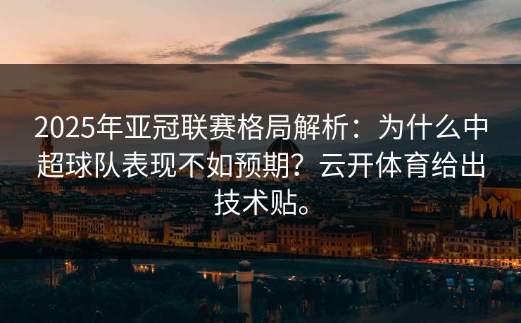2025年亚冠联赛格局解析:为什么中超球队表现不如预期?云开体育给出技术贴。 2025年亚冠联赛格局解析:为什么中超球队表现不如预期?云开体育给出技术贴。